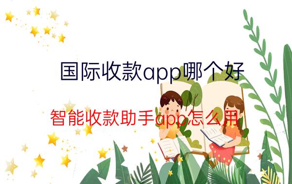 国际收款app哪个好 智能收款助手app怎么用？